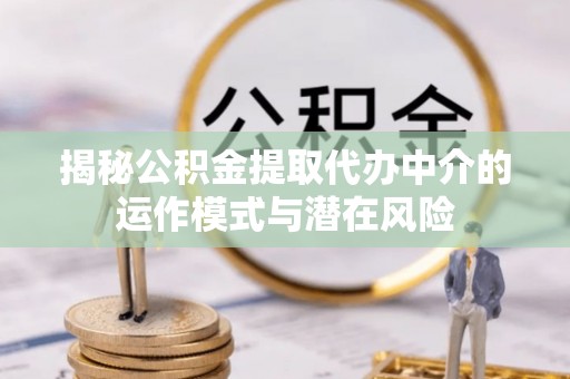 猇亭揭秘公积金提取代办中介的运作模式与潜在风险