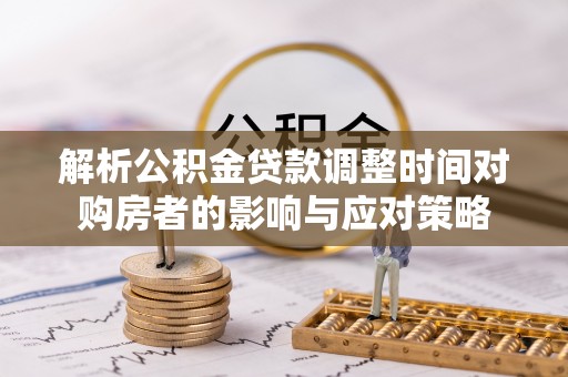 猇亭解析公积金贷款调整时间对购房者的影响与应对策略
