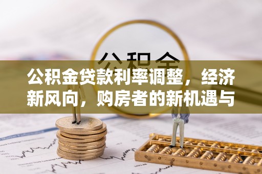 猇亭公积金贷款利率调整，经济新风向，购房者的新机遇与挑战