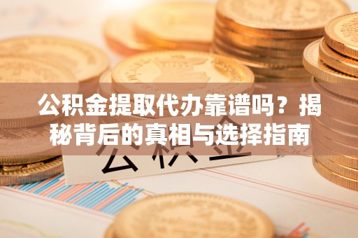 猇亭公积金提取代办靠谱吗？揭秘背后的真相与选择指南