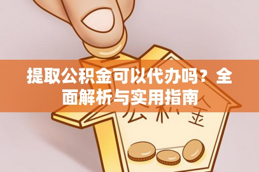 猇亭提取公积金可以代办吗？全面解析与实用指南