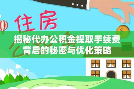 猇亭揭秘代办公积金提取手续费背后的秘密与优化策略