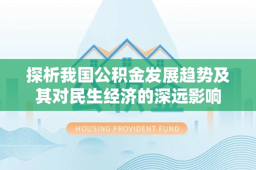 猇亭探析我国公积金发展趋势及其对民生经济的深远影响