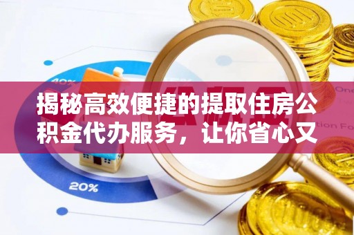 猇亭揭秘高效便捷的提取住房公积金代办服务，让你省心又省力