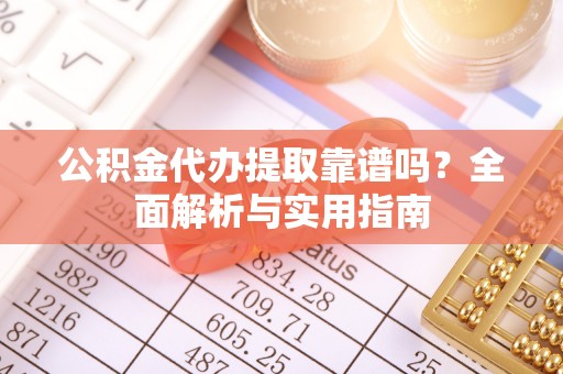 猇亭公积金代办提取靠谱吗？全面解析与实用指南