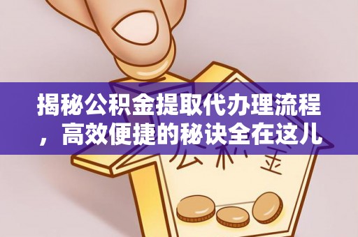 猇亭揭秘公积金提取代办理流程，高效便捷的秘诀全在这儿