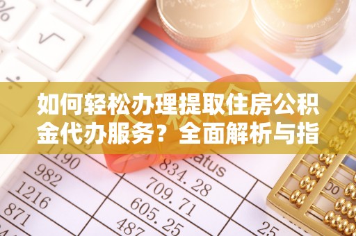 猇亭如何轻松办理提取住房公积金代办服务？全面解析与指南