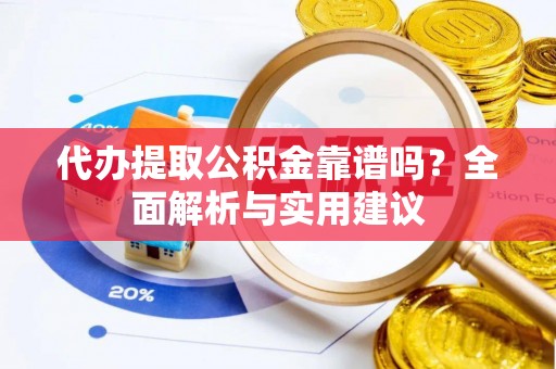 猇亭代办提取公积金靠谱吗？全面解析与实用建议