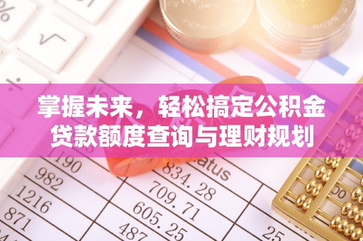 猇亭掌握未来，轻松搞定公积金贷款额度查询与理财规划