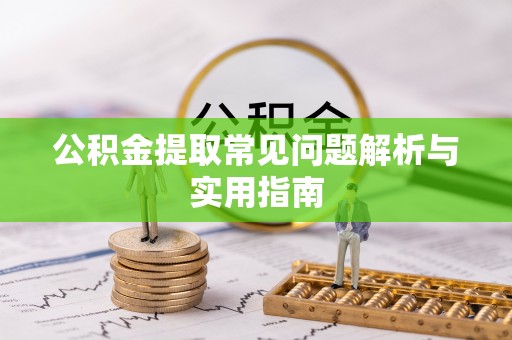 猇亭公积金提取常见问题解析与实用指南