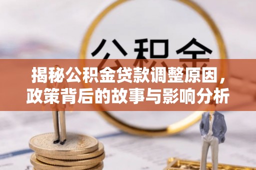 猇亭揭秘公积金贷款调整原因，政策背后的故事与影响分析