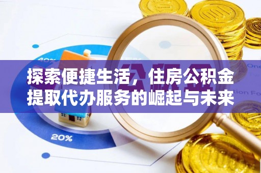 猇亭探索便捷生活，住房公积金提取代办服务的崛起与未来趋势