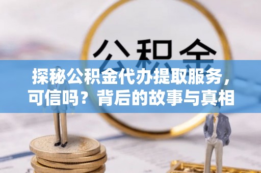 猇亭探秘公积金代办提取服务，可信吗？背后的故事与真相