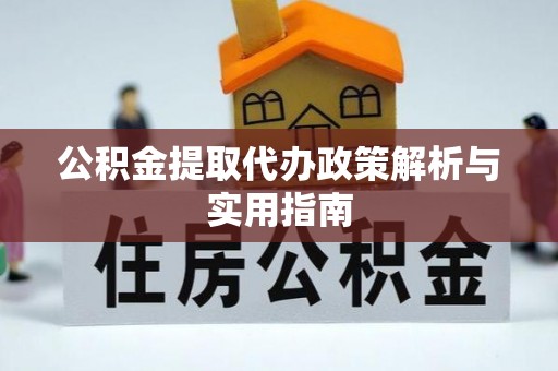 猇亭公积金提取代办政策解析与实用指南