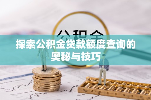 猇亭探索公积金贷款额度查询的奥秘与技巧
