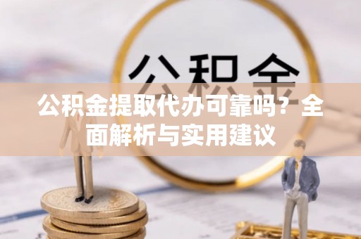 猇亭公积金提取代办可靠吗？全面解析与实用建议