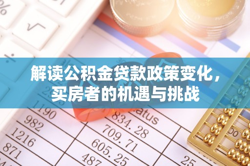 猇亭解读公积金贷款政策变化，买房者的机遇与挑战