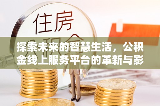 猇亭探索未来的智慧生活，公积金线上服务平台的革新与影响