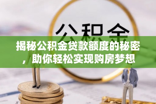 猇亭揭秘公积金贷款额度的秘密，助你轻松实现购房梦想