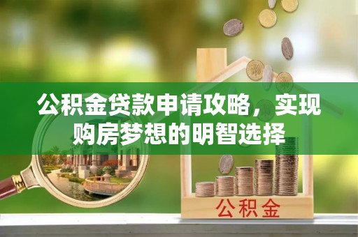 猇亭公积金贷款申请攻略，实现购房梦想的明智选择