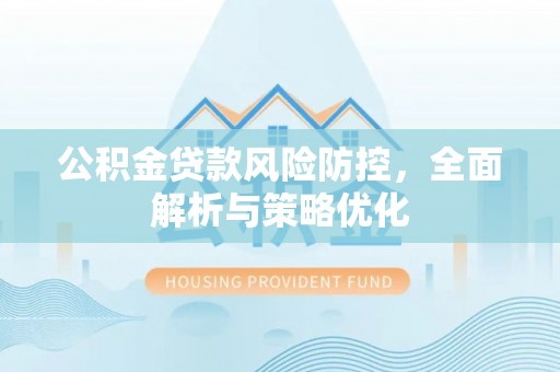 猇亭公积金贷款风险防控，全面解析与策略优化