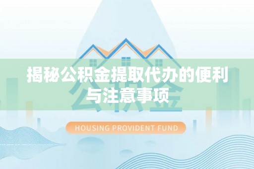 猇亭揭秘公积金提取代办的便利与注意事项