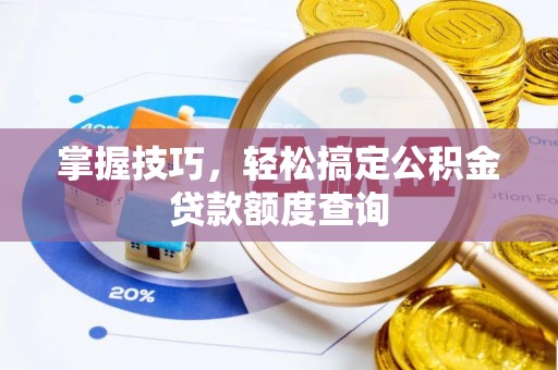 猇亭掌握技巧，轻松搞定公积金贷款额度查询