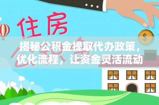 猇亭揭秘公积金提取代办政策，优化流程，让资金灵活流动