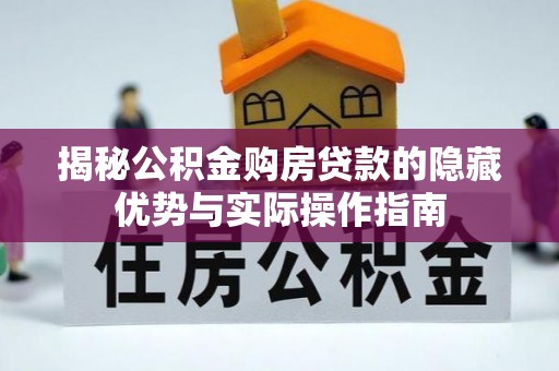 猇亭揭秘公积金购房贷款的隐藏优势与实际操作指南