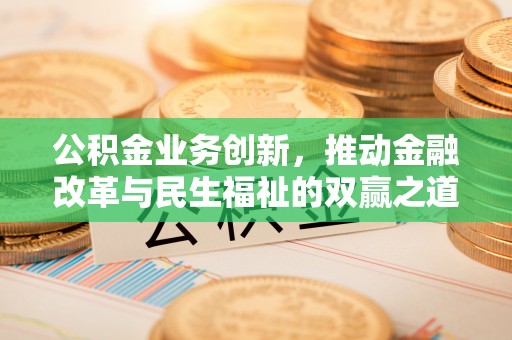 猇亭公积金业务创新，推动金融改革与民生福祉的双赢之道