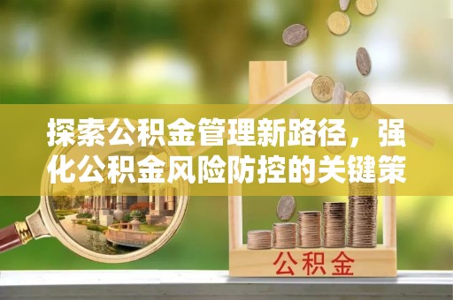 猇亭探索公积金管理新路径，强化公积金风险防控的关键策略