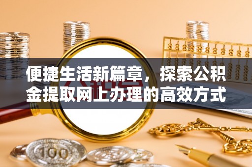 猇亭便捷生活新篇章，探索公积金提取网上办理的高效方式