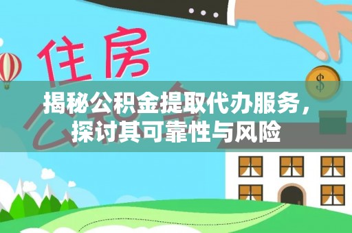 猇亭揭秘公积金提取代办服务，探讨其可靠性与风险