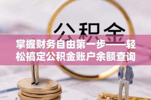 猇亭掌握财务自由第一步——轻松搞定公积金账户余额查询的方法与技巧