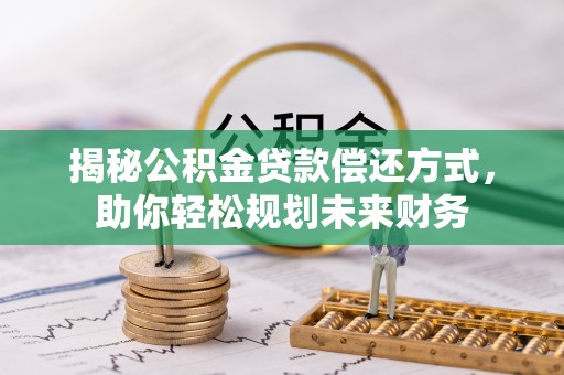 猇亭揭秘公积金贷款偿还方式，助你轻松规划未来财务