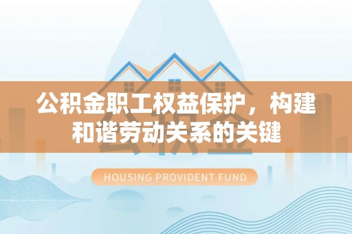 猇亭公积金职工权益保护，构建和谐劳动关系的关键