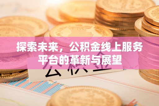 猇亭探索未来，公积金线上服务平台的革新与展望