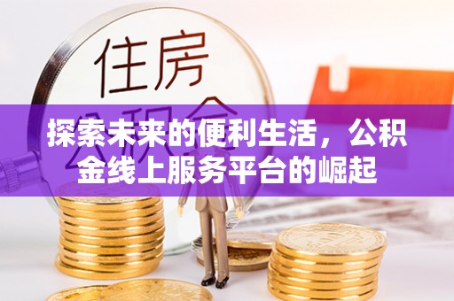 猇亭探索未来的便利生活，公积金线上服务平台的崛起