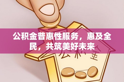 猇亭公积金普惠性服务，惠及全民，共筑美好未来