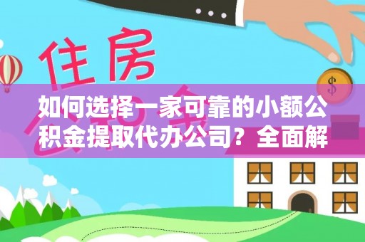 猇亭如何选择一家可靠的小额公积金提取代办公司？全面解析与指南