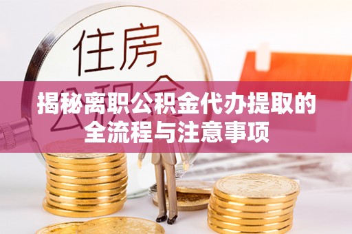 猇亭揭秘离职公积金代办提取的全流程与注意事项