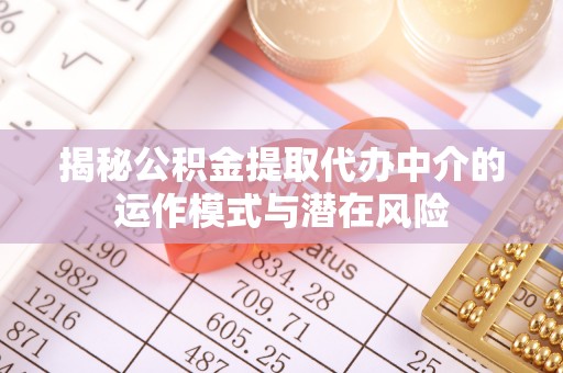 猇亭揭秘公积金提取代办中介的运作模式与潜在风险