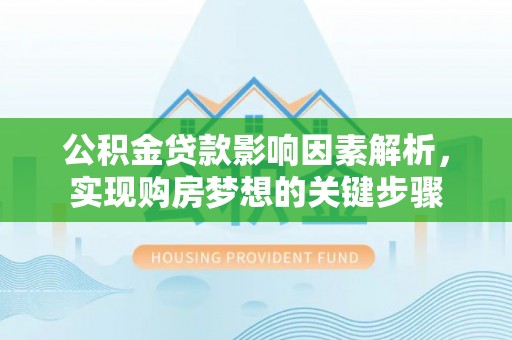 猇亭公积金贷款影响因素解析，实现购房梦想的关键步骤