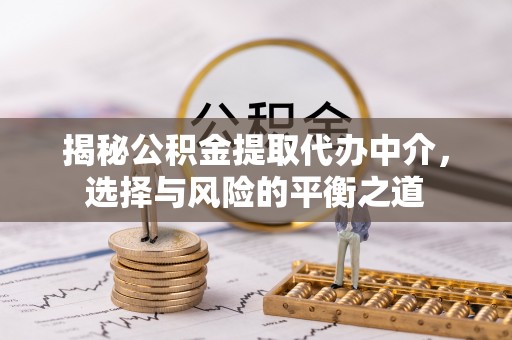 猇亭揭秘公积金提取代办中介，选择与风险的平衡之道