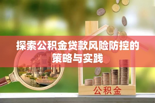 猇亭探索公积金贷款风险防控的策略与实践