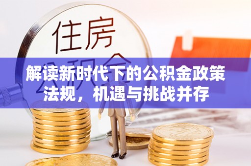 猇亭解读新时代下的公积金政策法规，机遇与挑战并存