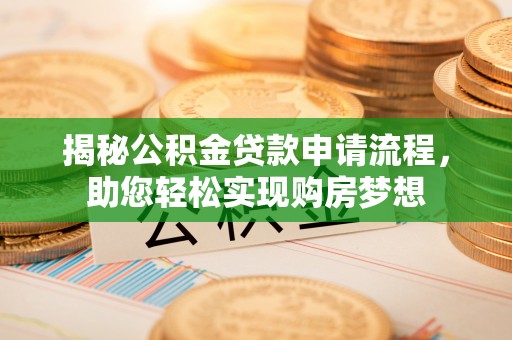 猇亭揭秘公积金贷款申请流程，助您轻松实现购房梦想