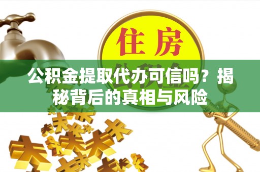 猇亭公积金提取代办可信吗？揭秘背后的真相与风险