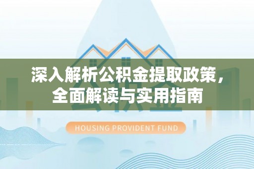 猇亭深入解析公积金提取政策，全面解读与实用指南