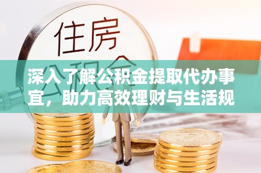猇亭深入了解公积金提取代办事宜，助力高效理财与生活规划